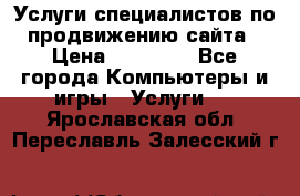 Услуги специалистов по продвижению сайта › Цена ­ 15 000 - Все города Компьютеры и игры » Услуги   . Ярославская обл.,Переславль-Залесский г.